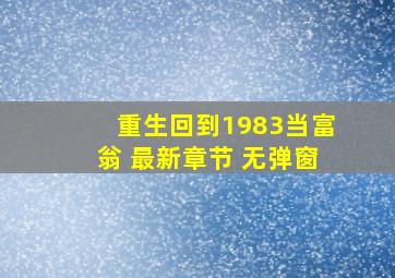 重生回到1983当富翁 最新章节 无弹窗